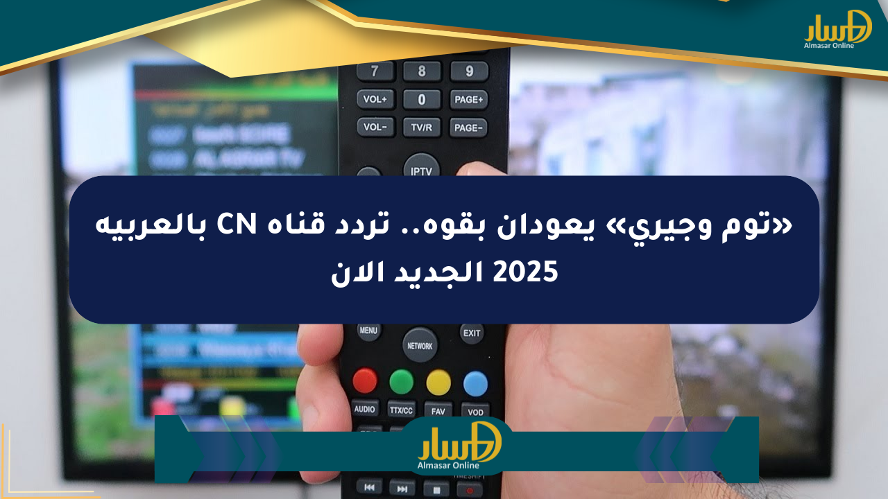 «توم وجيري» يعودان بقوة.. تردد قناة CN بالعربية 2025 الجديد الآن